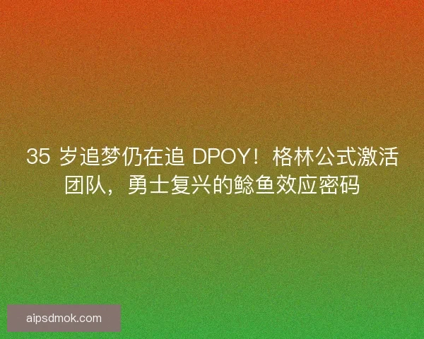 35 岁追梦仍在追 DPOY！格林公式激活团队，勇士复兴的鲶鱼效应密码