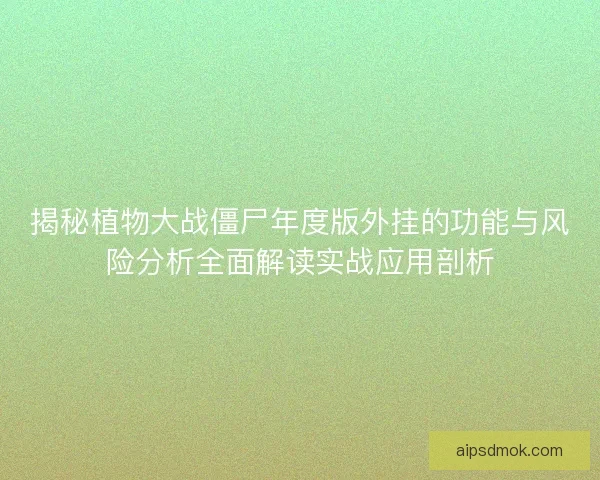 揭秘植物大战僵尸年度版外挂的功能与风险分析全面解读实战应用剖析