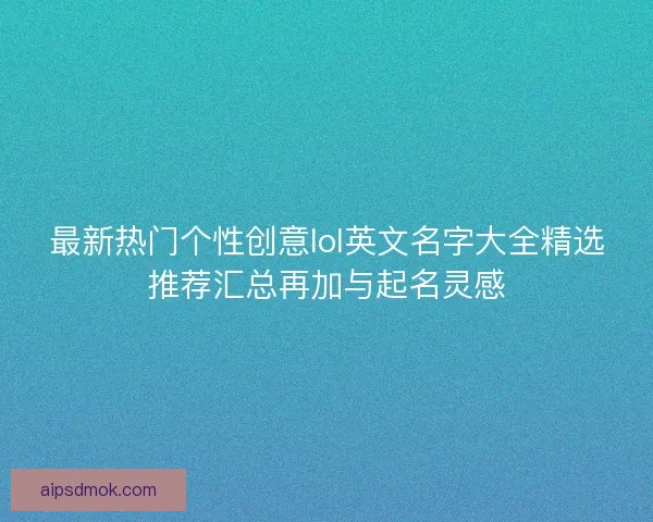 最新热门个性创意lol英文名字大全精选推荐汇总再加与起名灵感