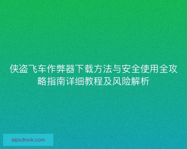 侠盗飞车作弊器下载方法与安全使用全攻略指南详细教程及风险解析