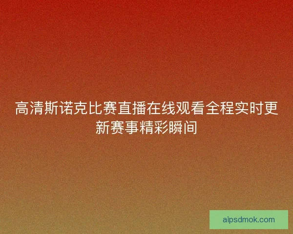 高清斯诺克比赛直播在线观看全程实时更新赛事精彩瞬间