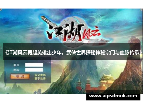 《江湖风云再起英雄出少年，武侠世界探秘神秘宗门与血脉传承》