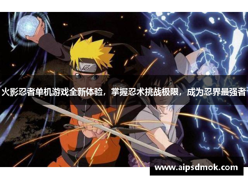 火影忍者单机游戏全新体验，掌握忍术挑战极限，成为忍界最强者
