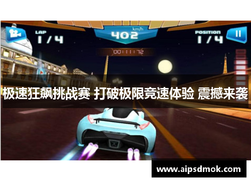 极速狂飙挑战赛 打破极限竞速体验 震撼来袭