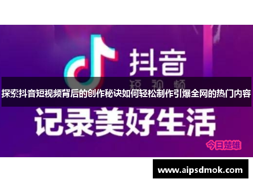探索抖音短视频背后的创作秘诀如何轻松制作引爆全网的热门内容